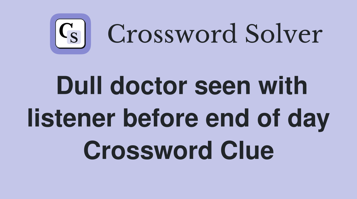 Dull doctor seen with listener before end of day Crossword Clue