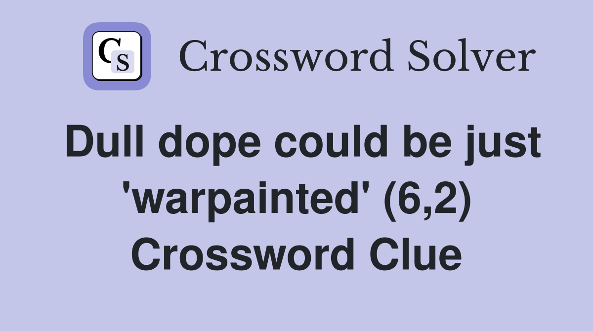 Dull dope could be just 'warpainted' (6,2) Crossword Clue