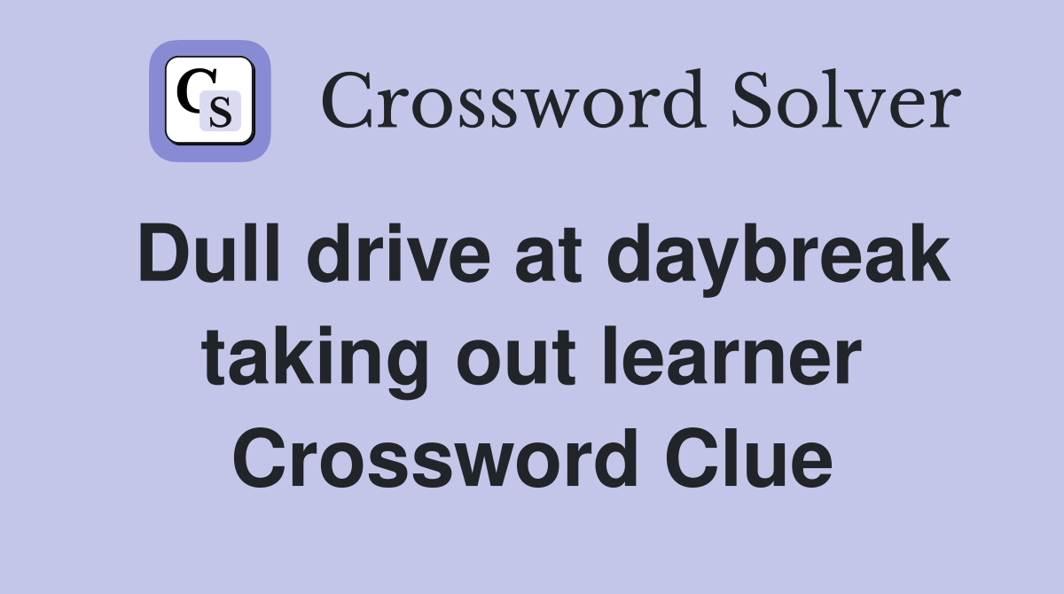 Dull drive at daybreak taking out learner Crossword Clue