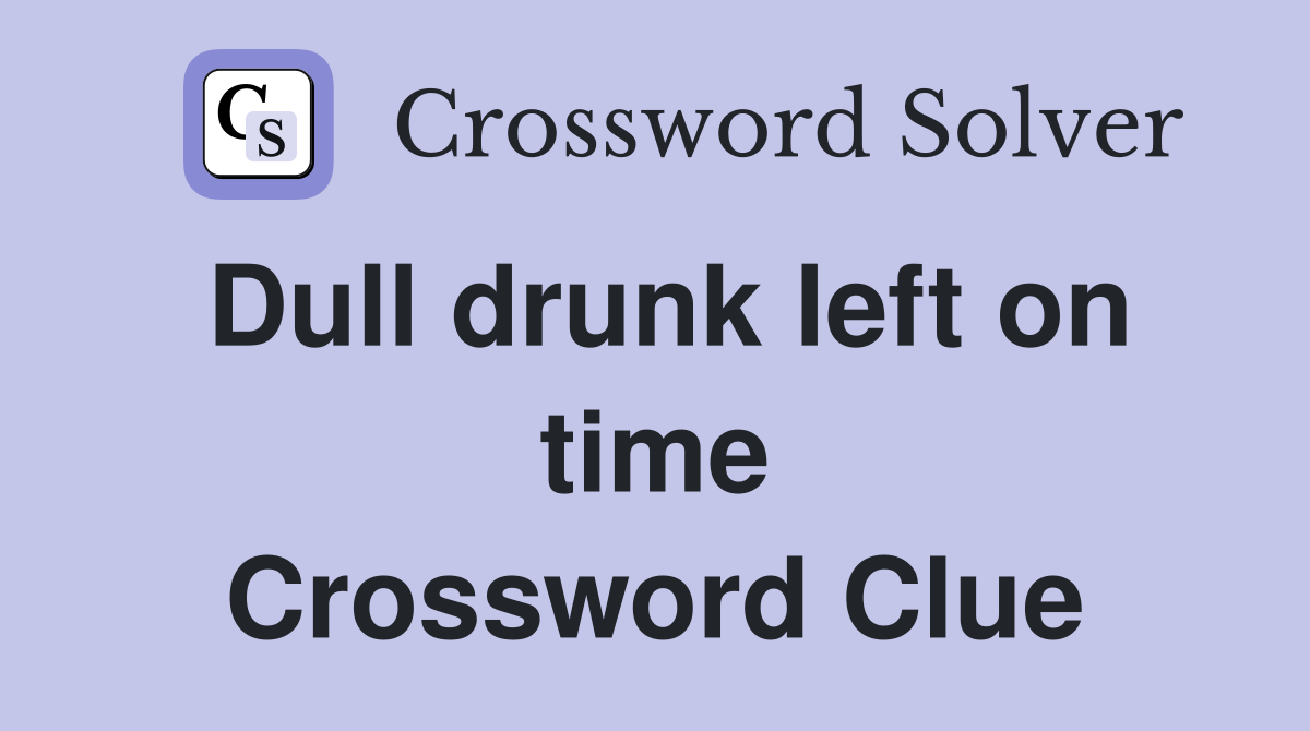 Dull drunk left on time Crossword Clue