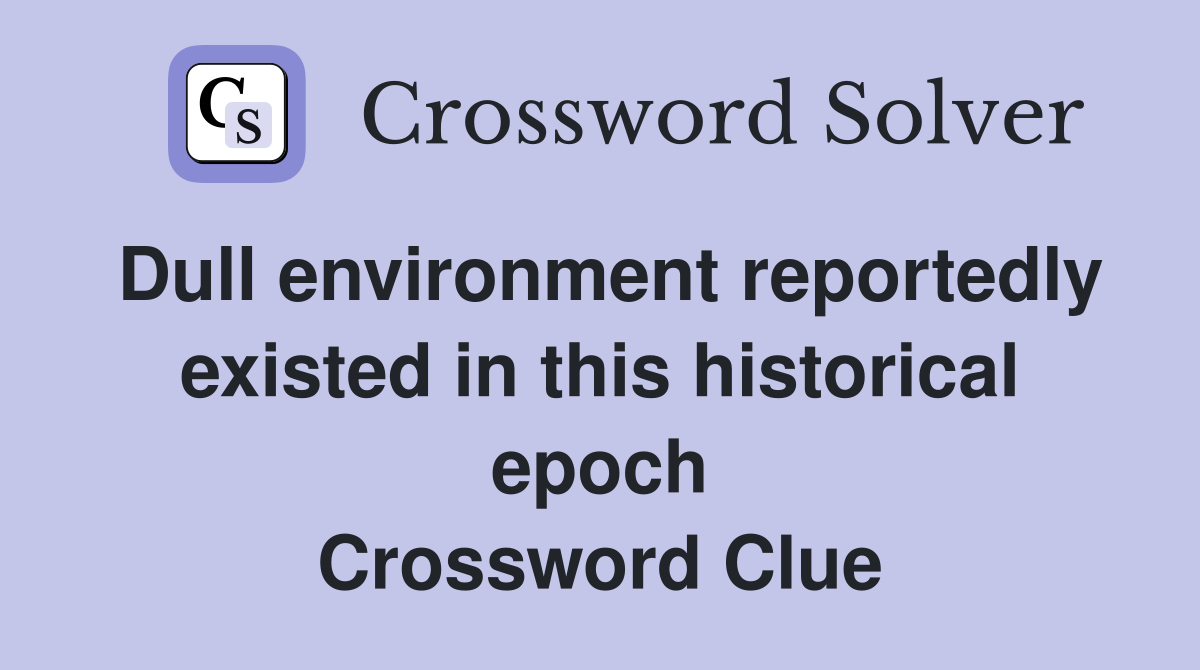 Dull environment reportedly existed in this historical epoch Crossword Clue