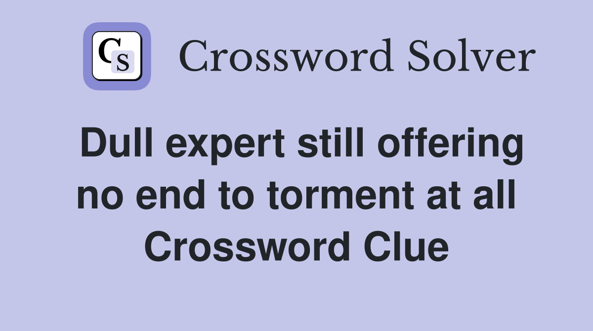 Dull expert still offering no end to torment at all Crossword Clue