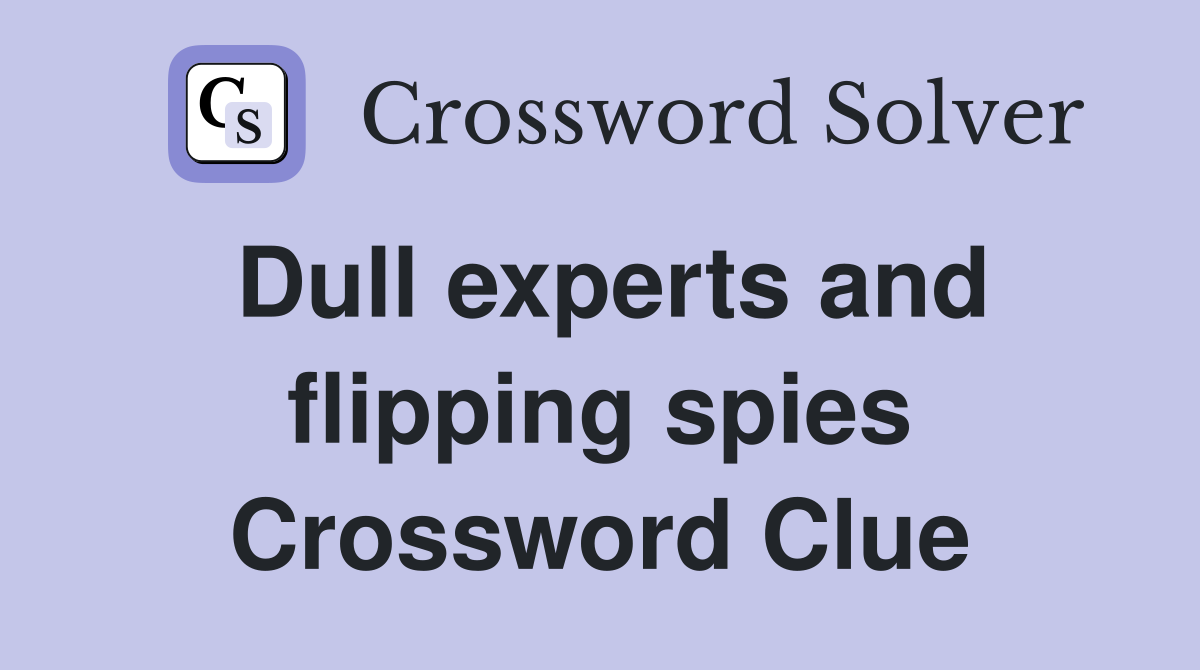Dull experts and flipping spies Crossword Clue