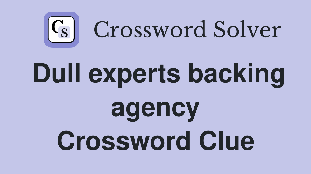Dull experts backing agency Crossword Clue