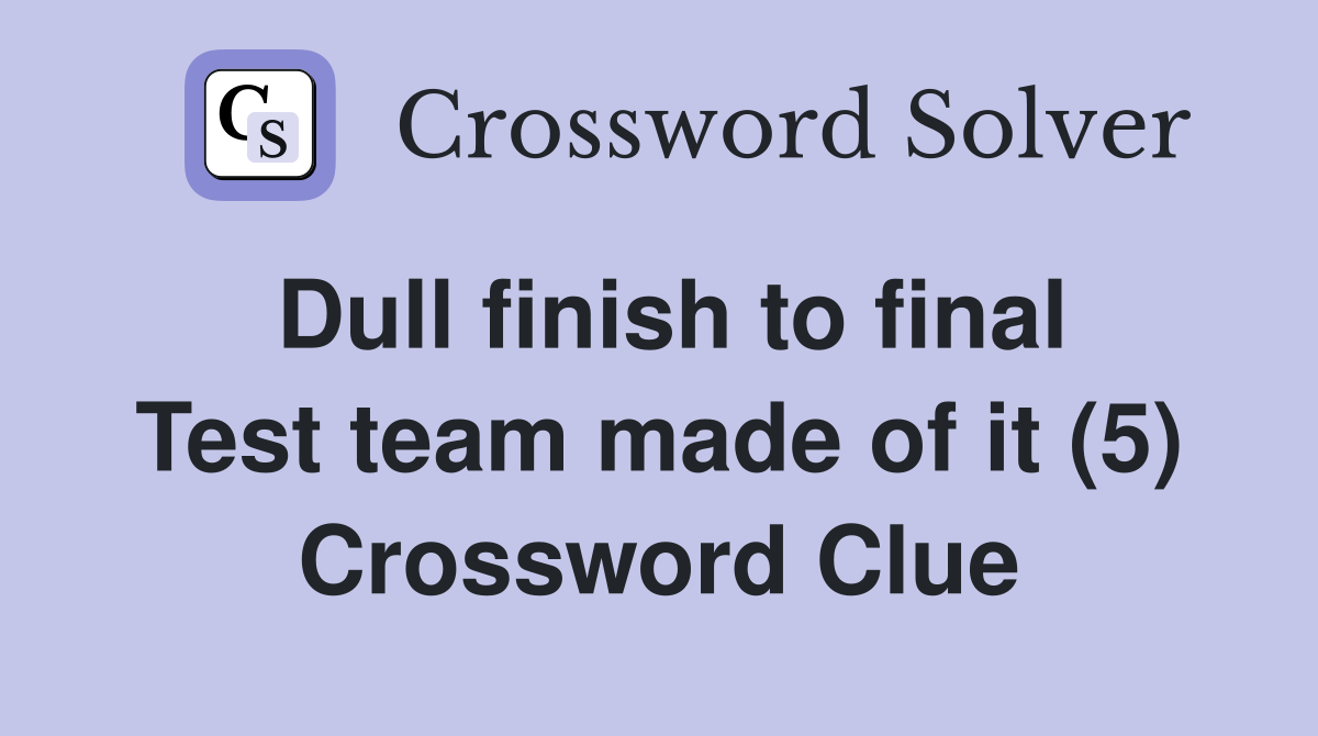 Dull finish to final Test team made of it (5) Crossword Clue