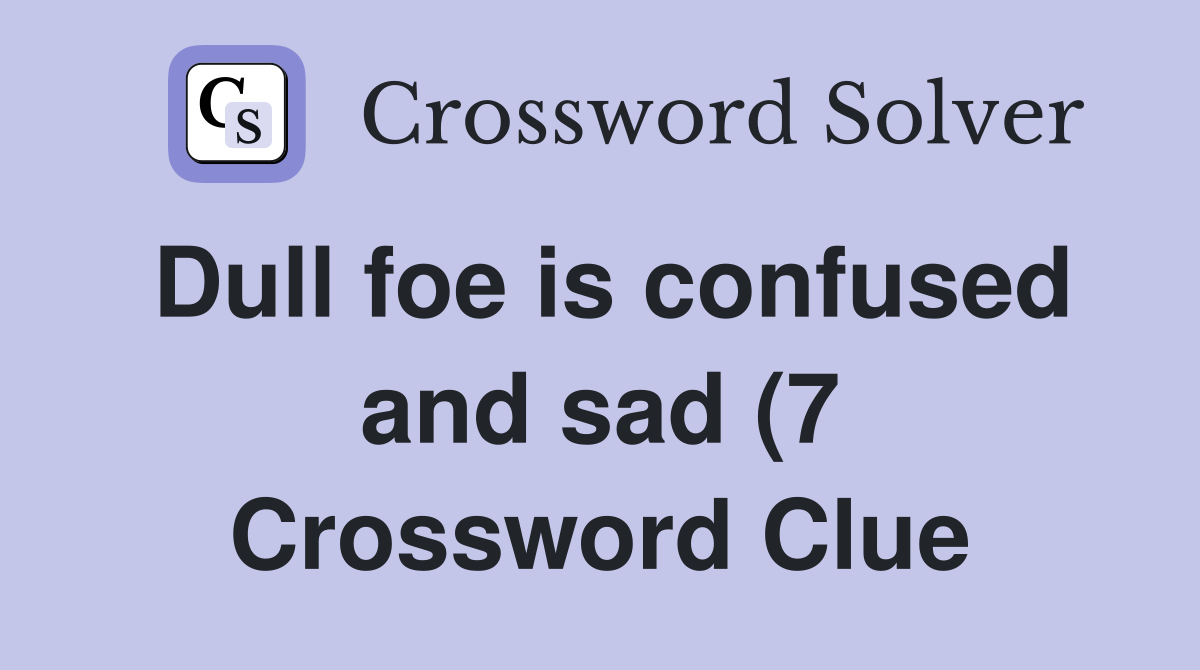 Dull foe is confused and sad (7) Crossword Clue Answers Crossword Dull foe is confused and sad (7) Crossword Clue Answers Crossword