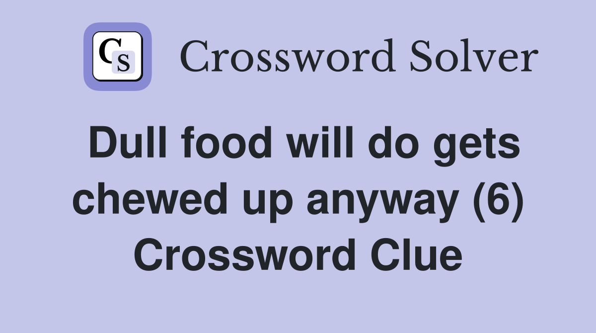 Dull food will do gets chewed up anyway (6) Crossword Clue