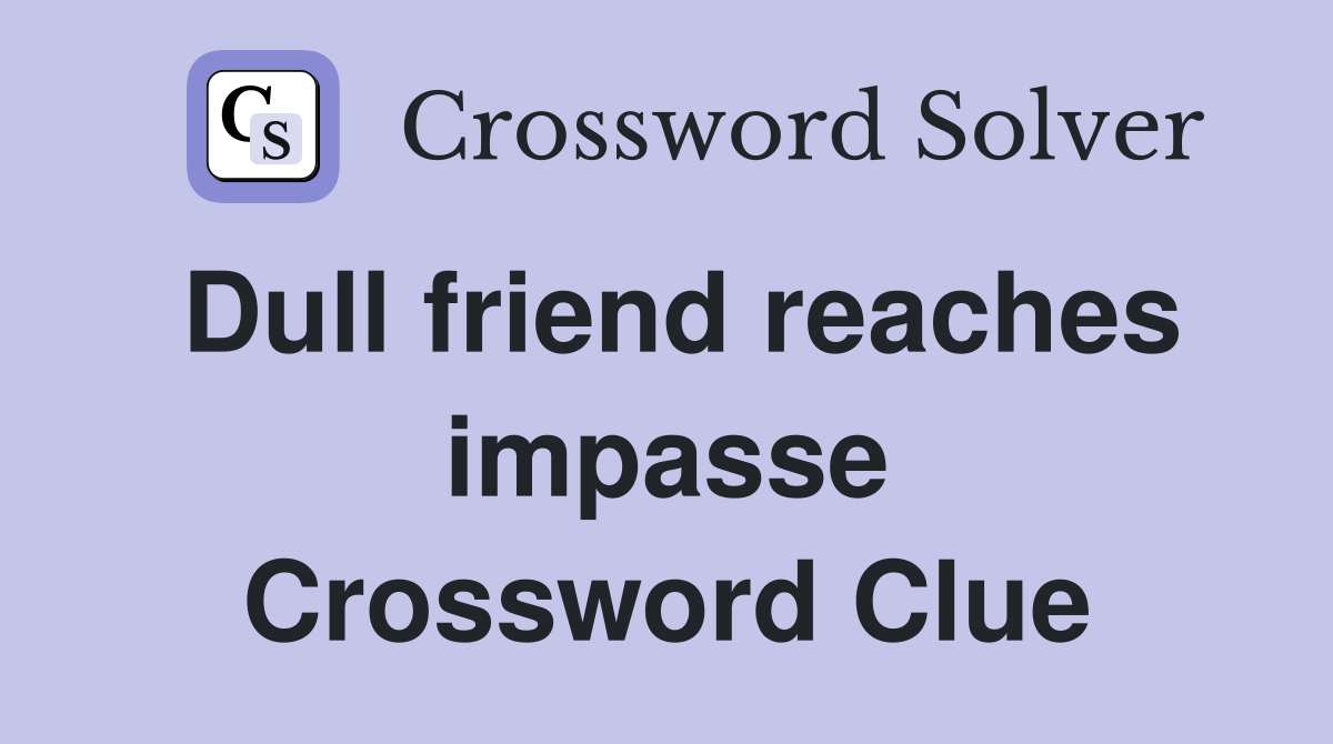 Dull friend reaches impasse Crossword Clue