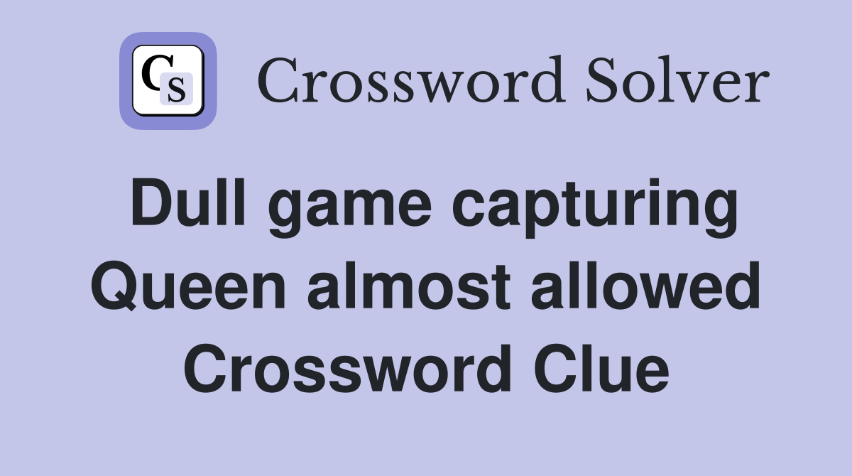 Dull game capturing Queen almost allowed Crossword Clue