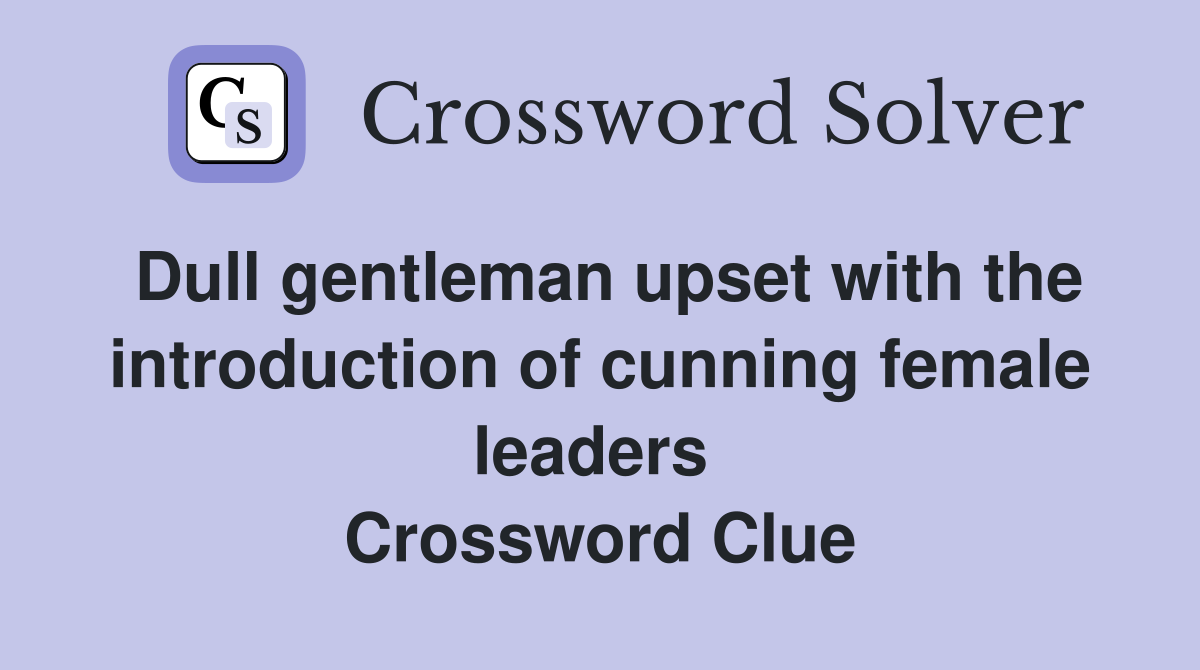 Dull gentleman upset with the introduction of cunning female leaders  Crossword Clue