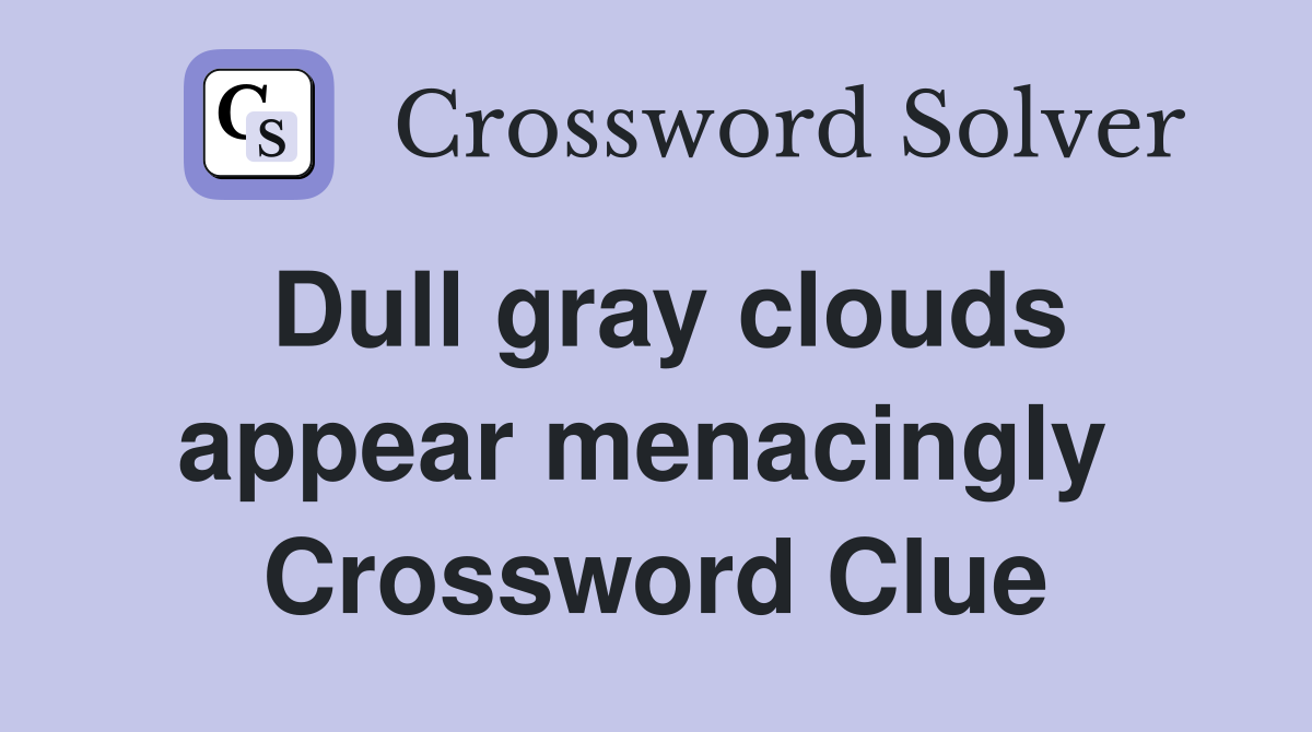 Dull gray clouds appear menacingly  Crossword Clue