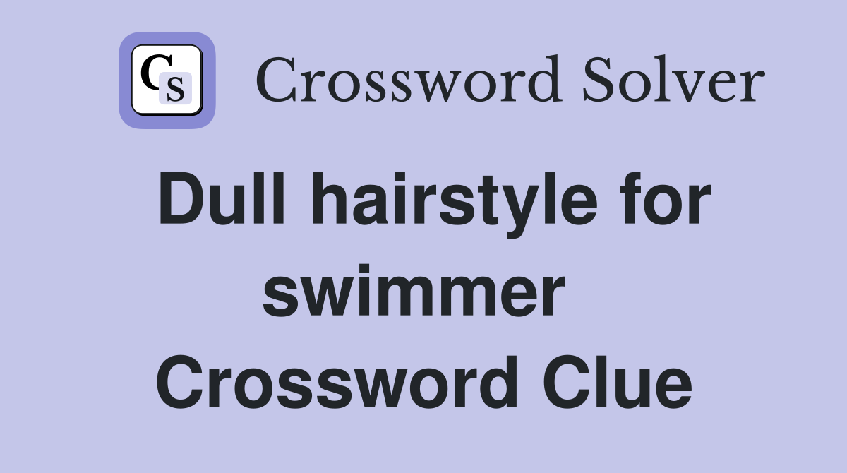 Dull hairstyle for swimmer  Crossword Clue