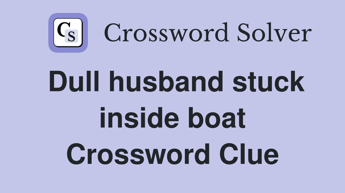 Dull husband stuck inside boat Crossword Clue