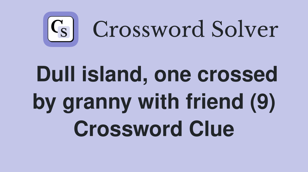 Dull island, one crossed by granny with friend (9) Crossword Clue