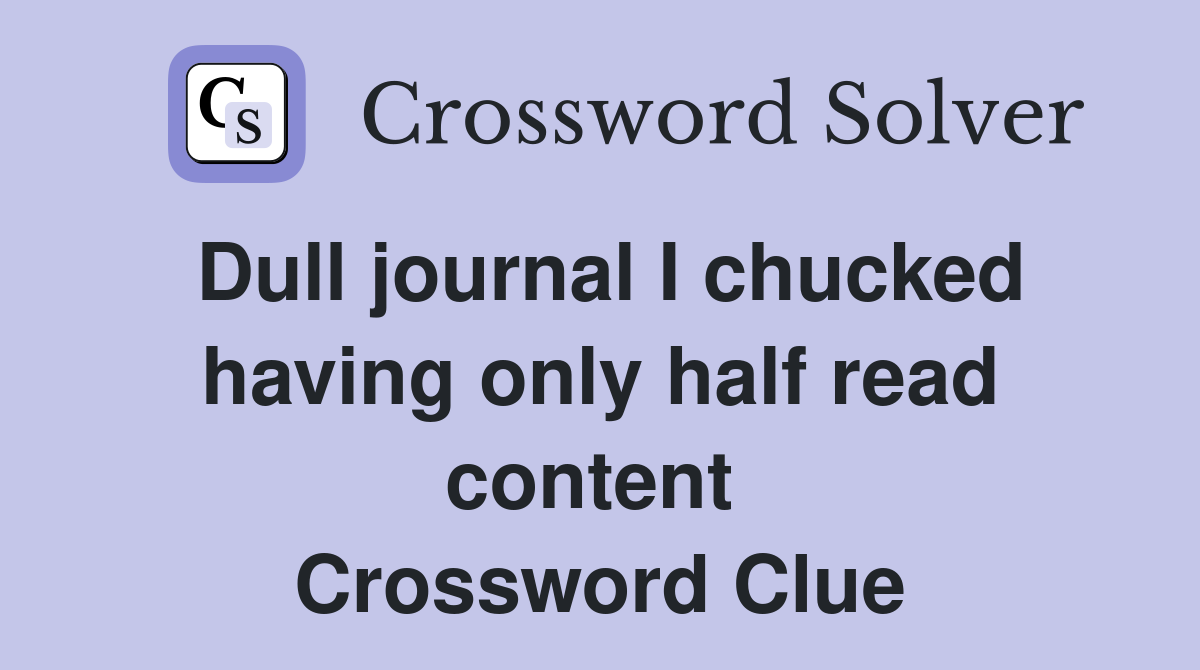 Dull journal I chucked having only half read content  Crossword Clue