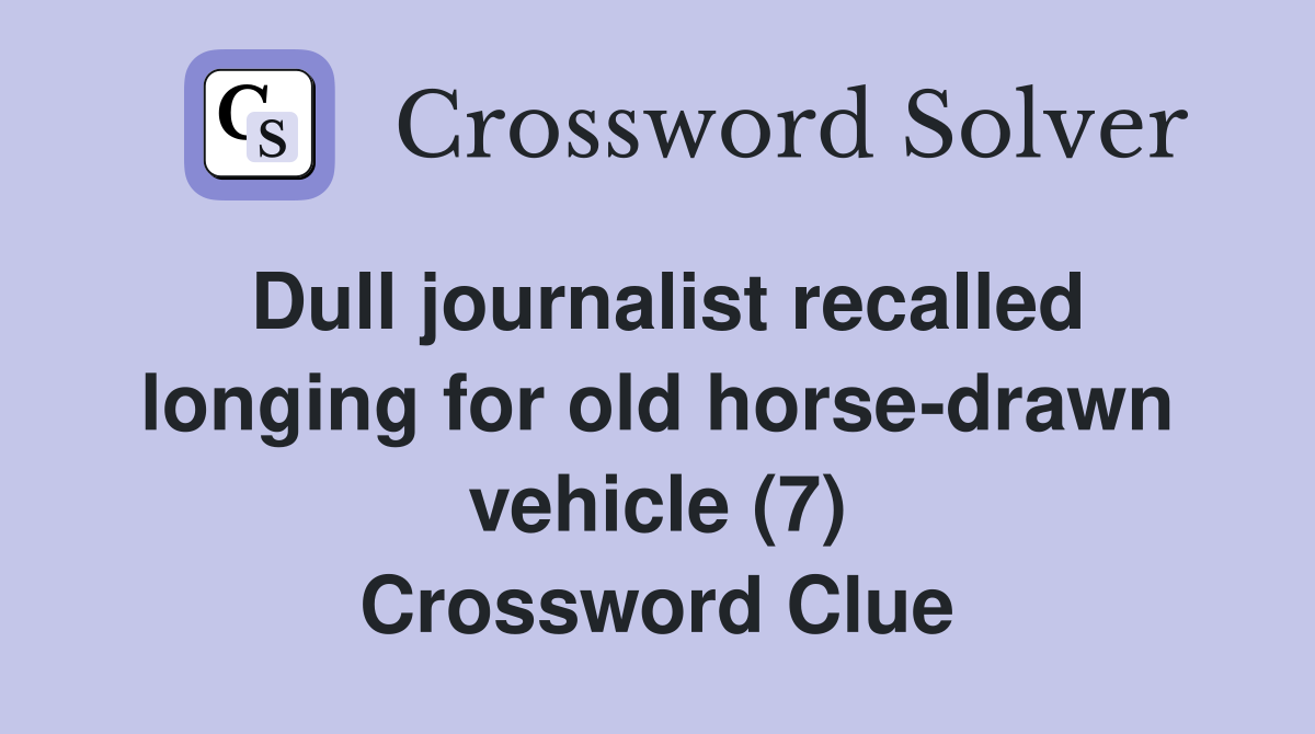 Dull journalist recalled longing for old horse-drawn vehicle (7) Crossword Clue