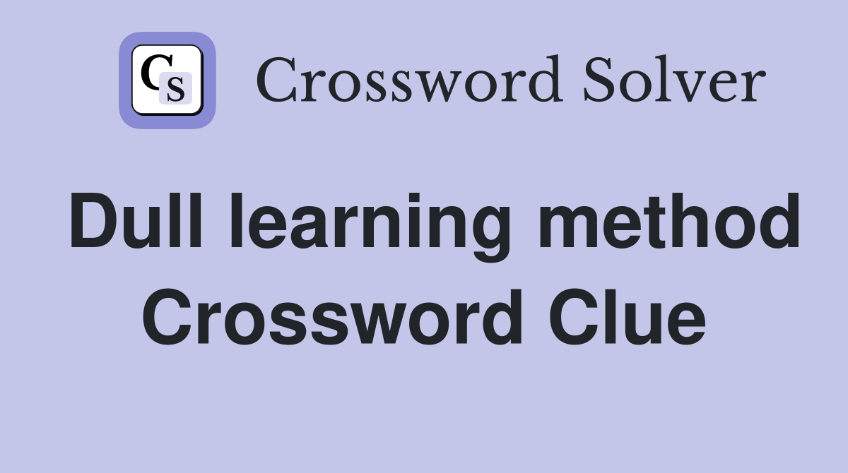 Dull learning method Crossword Clue