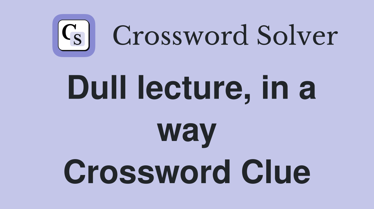 Dull lecture, in a way Crossword Clue