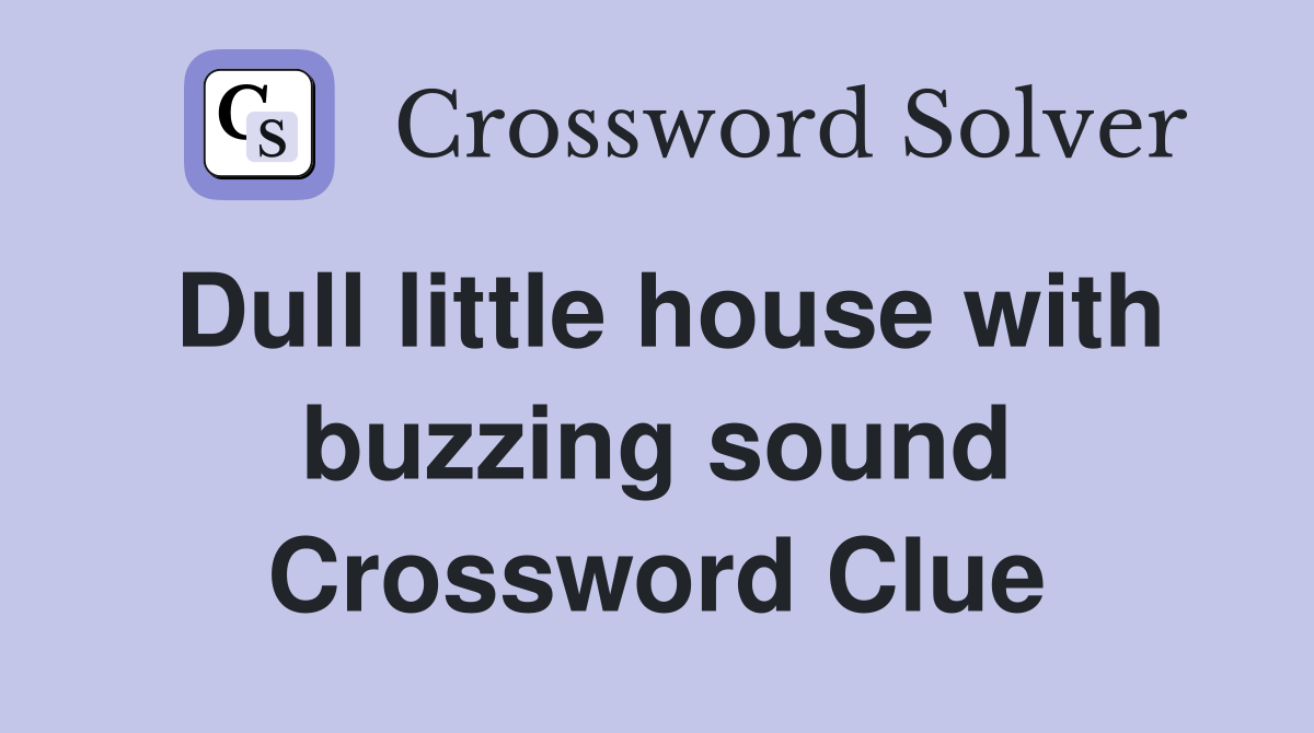 Dull little house with buzzing sound Crossword Clue