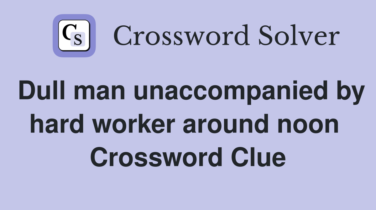 Dull man unaccompanied by hard worker around noon  Crossword Clue