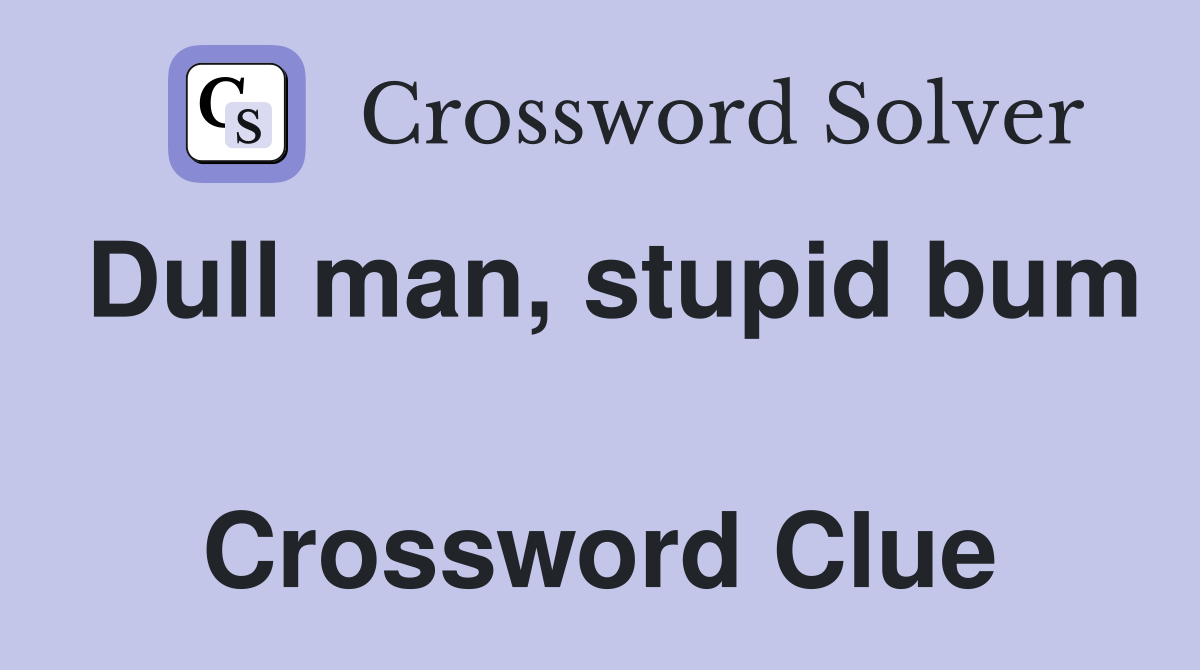 Dull man, stupid bum  Crossword Clue