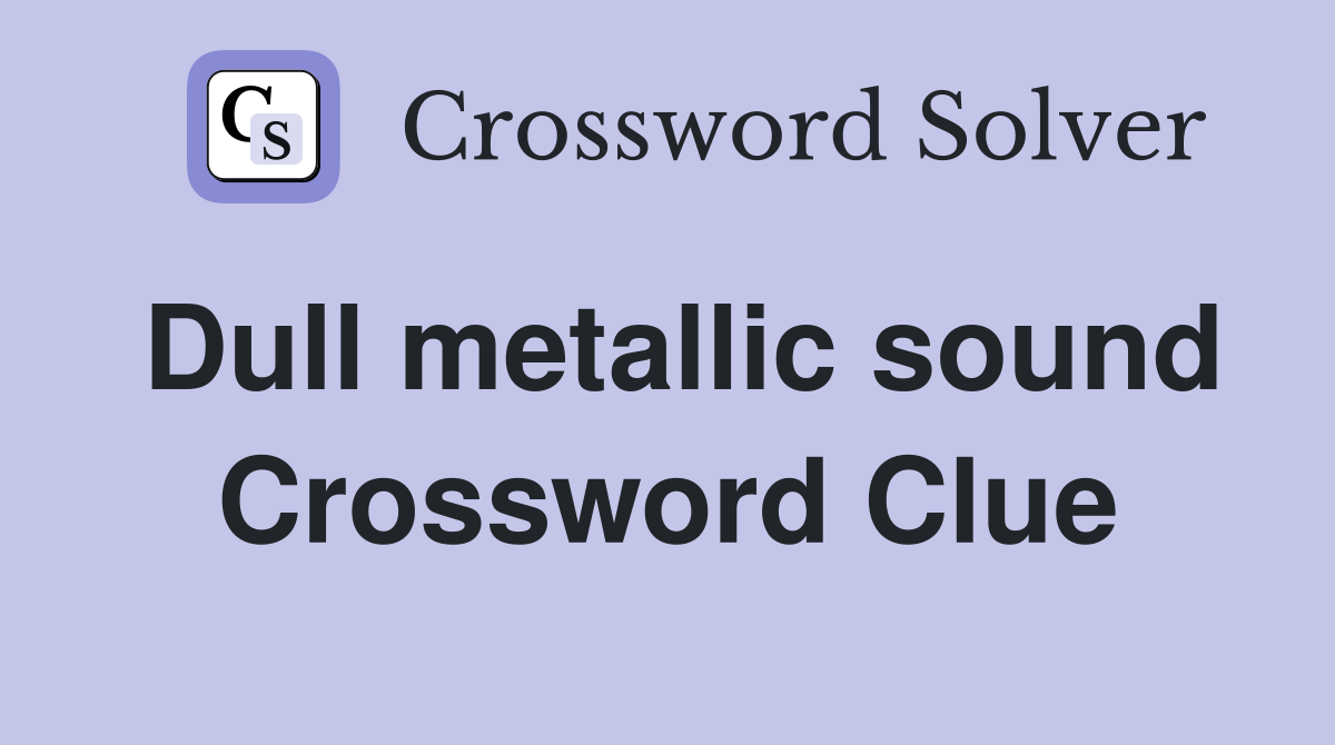 Dull metallic sound Crossword Clue
