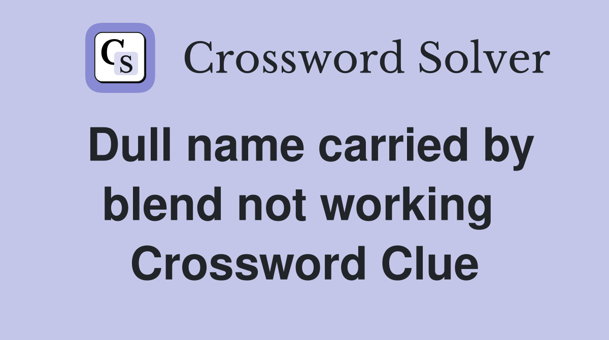 Dull name carried by blend not working  Crossword Clue
