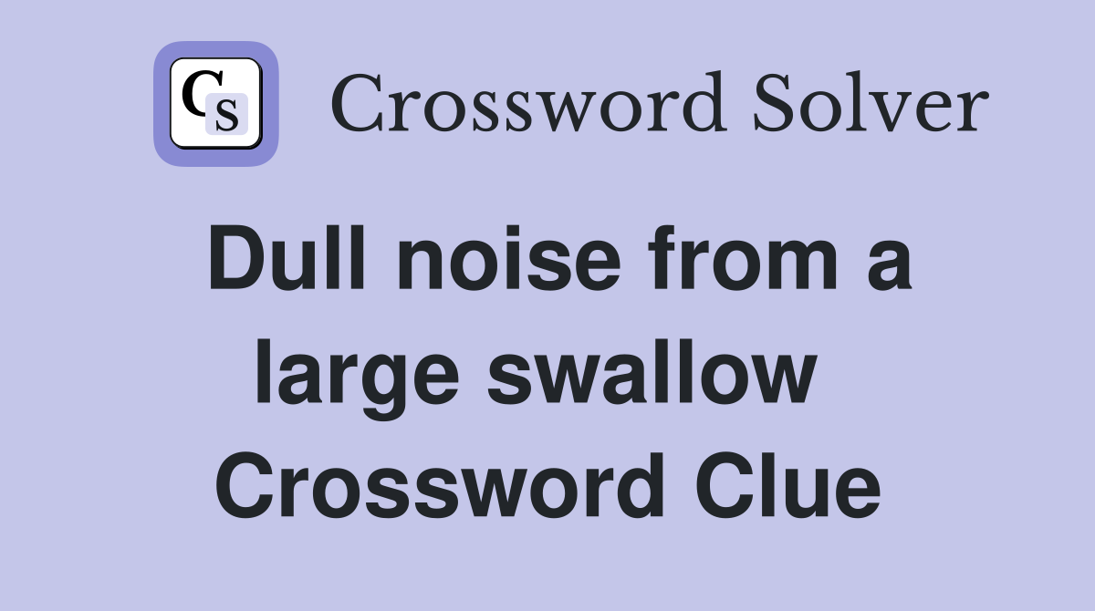 Dull noise from a large swallow  Crossword Clue