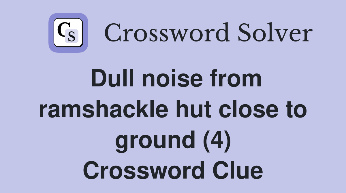 Dull noise from ramshackle hut close to ground (4) Crossword Clue