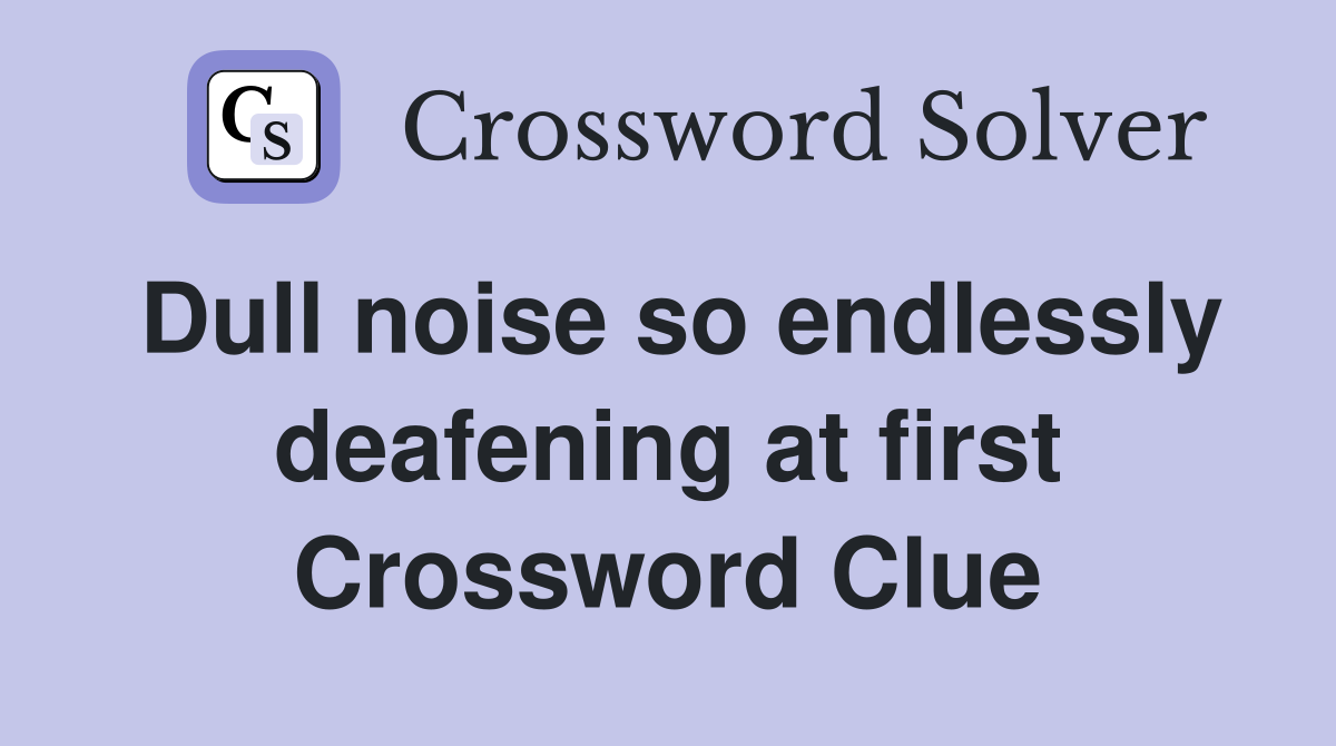 Dull noise so endlessly deafening at first Crossword Clue