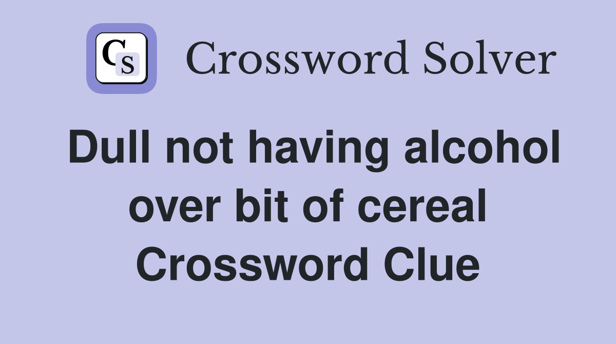 Dull not having alcohol over bit of cereal Crossword Clue