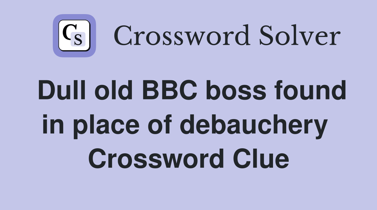 Dull old BBC boss found in place of debauchery  Crossword Clue