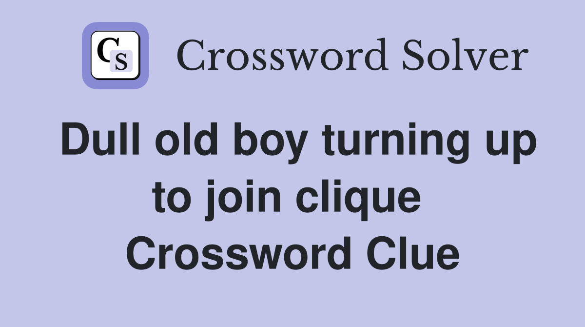 Dull old boy turning up to join clique  Crossword Clue