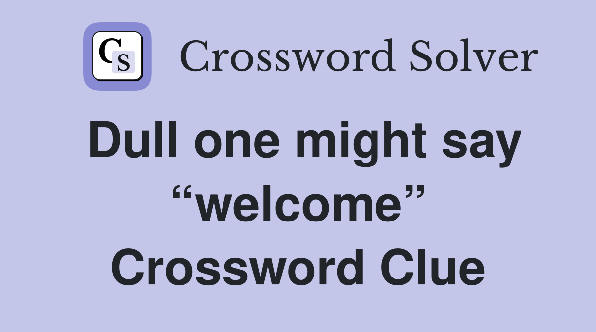 Dull one might say “welcome” Crossword Clue