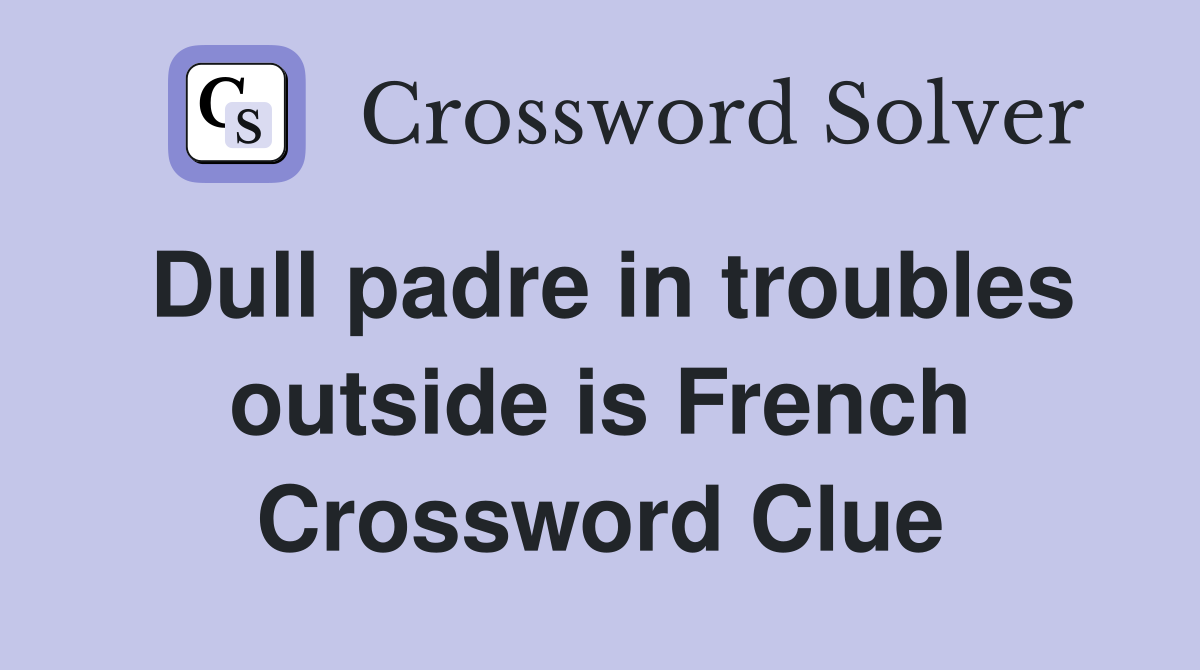 Dull padre in troubles outside is French Crossword Clue
