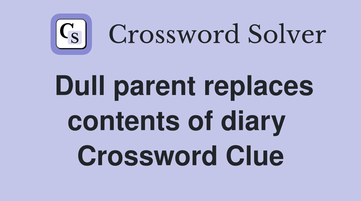 Dull parent replaces contents of diary  Crossword Clue