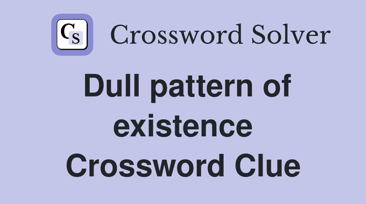 Dull pattern of existence Crossword Clue