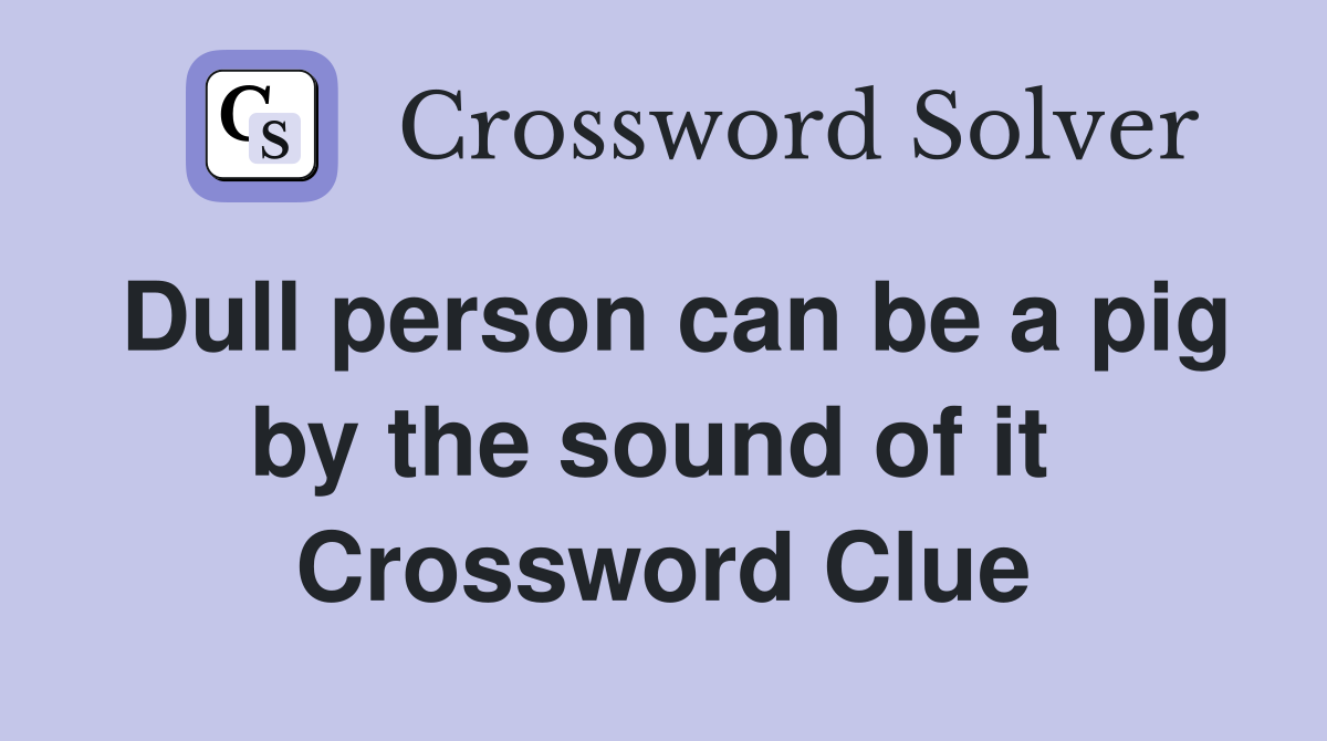 Dull person can be a pig by the sound of it  Crossword Clue