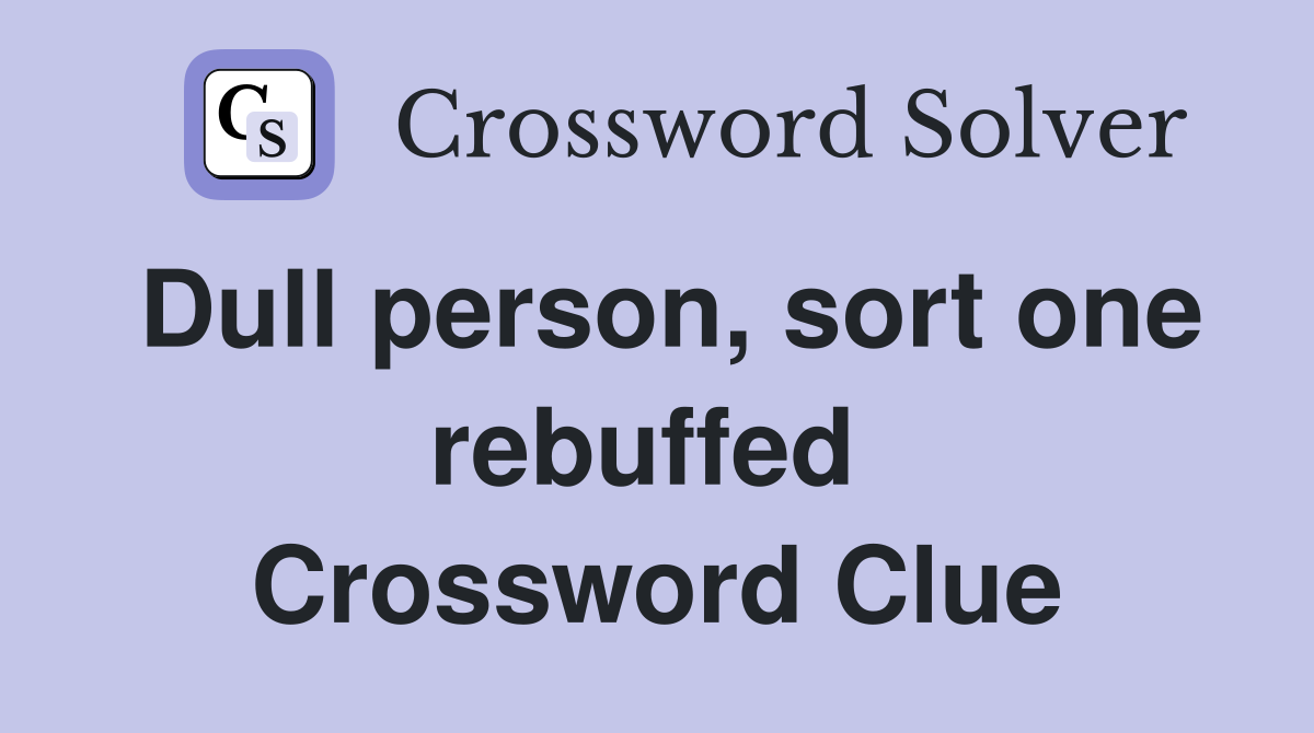 Dull person, sort one rebuffed  Crossword Clue