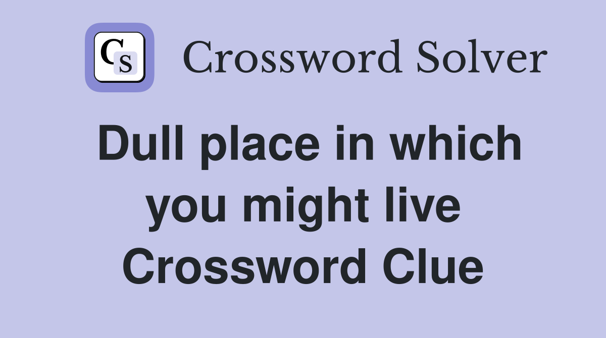 Dull place in which you might live Crossword Clue