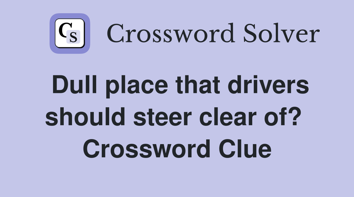 Dull place that drivers should steer clear of?  Crossword Clue