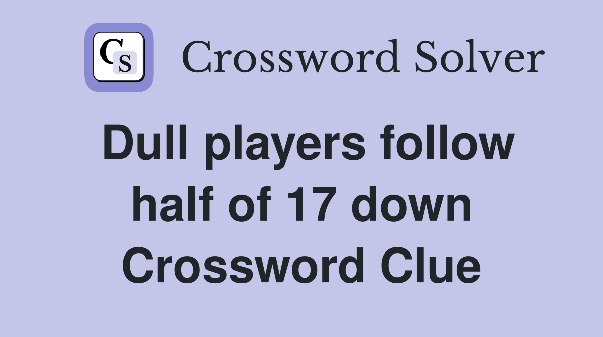 Dull players follow half of 17 down Crossword Clue