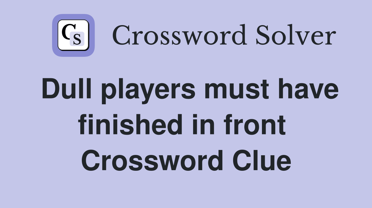 Dull players must have finished in front  Crossword Clue
