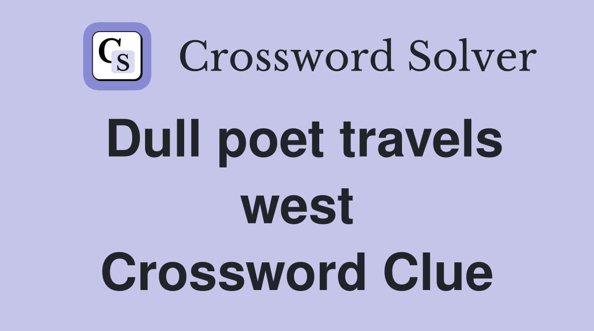 Dull poet travels west Crossword Clue