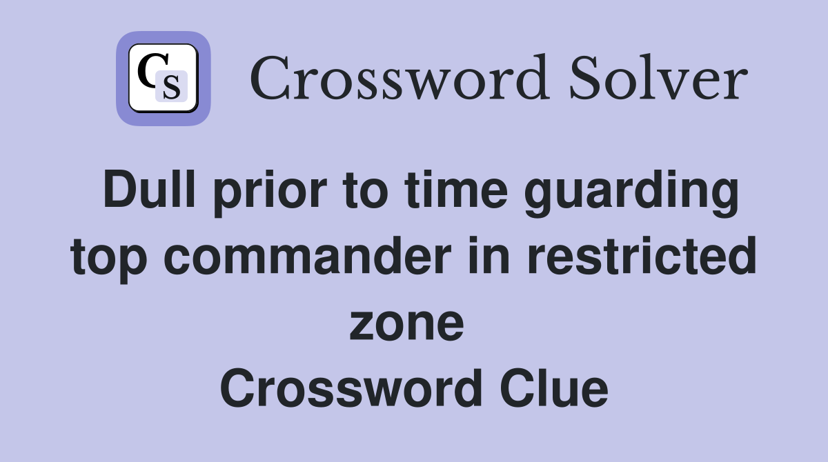 Dull prior to time guarding top commander in restricted zone  Crossword Clue