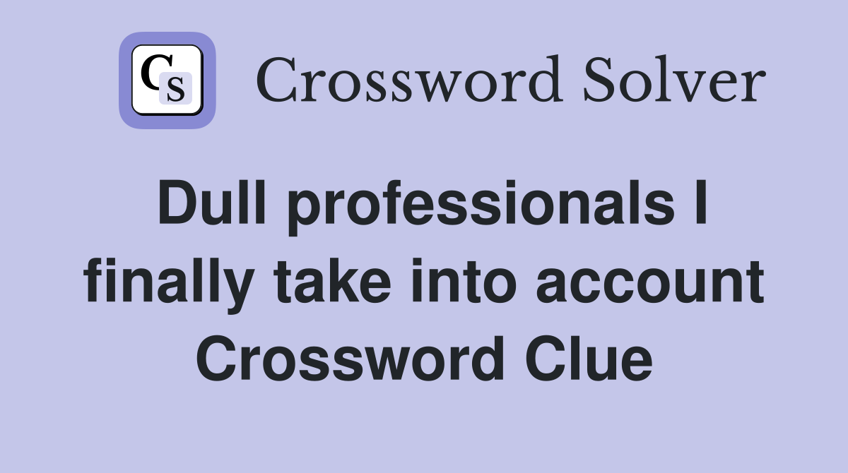 Dull professionals I finally take into account Crossword Clue