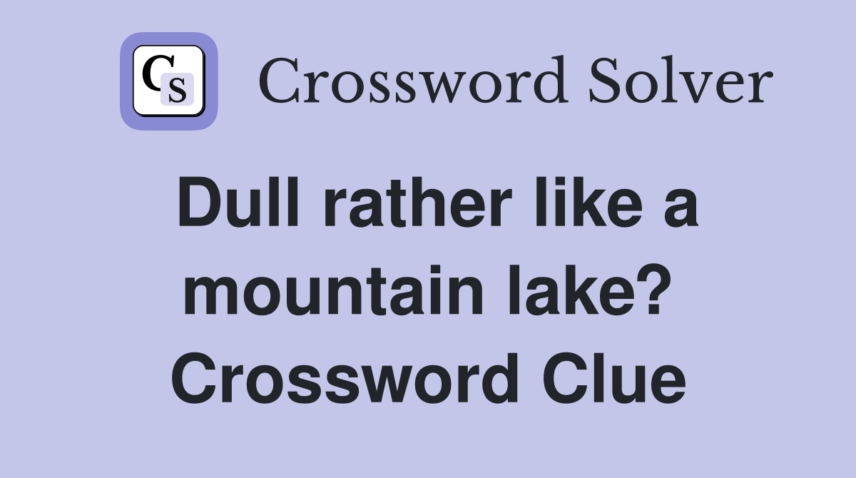 Dull rather like a mountain lake? Crossword Clue