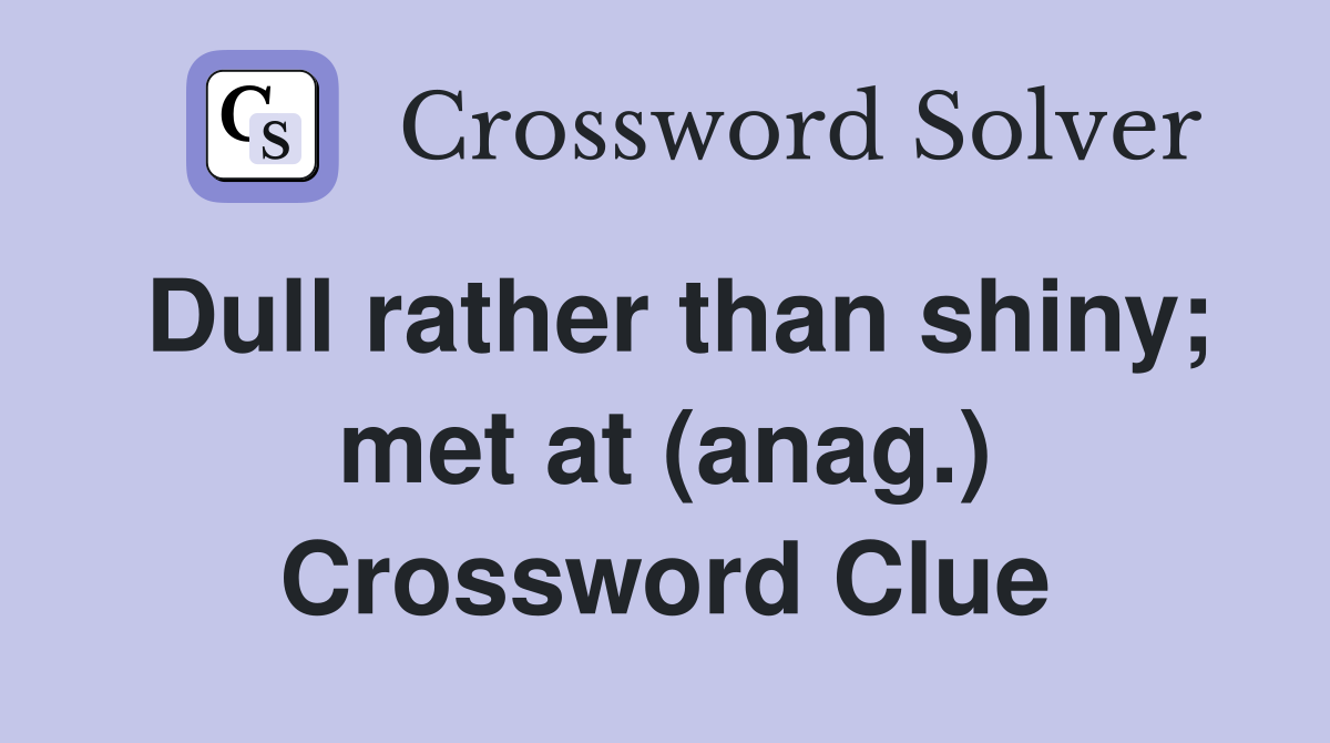 Dull rather than shiny; met at (anag.) Crossword Clue