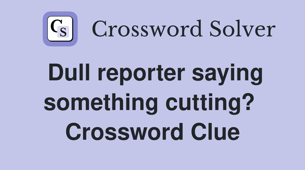 Dull reporter saying something cutting?  Crossword Clue