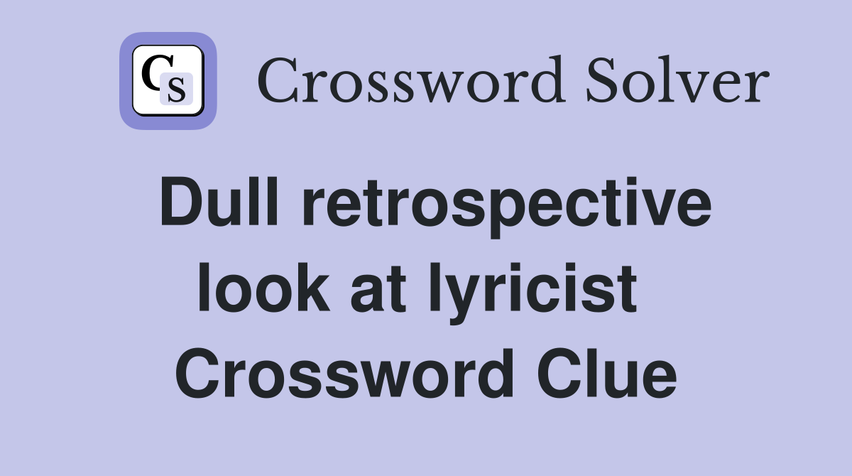 Dull retrospective look at lyricist  Crossword Clue